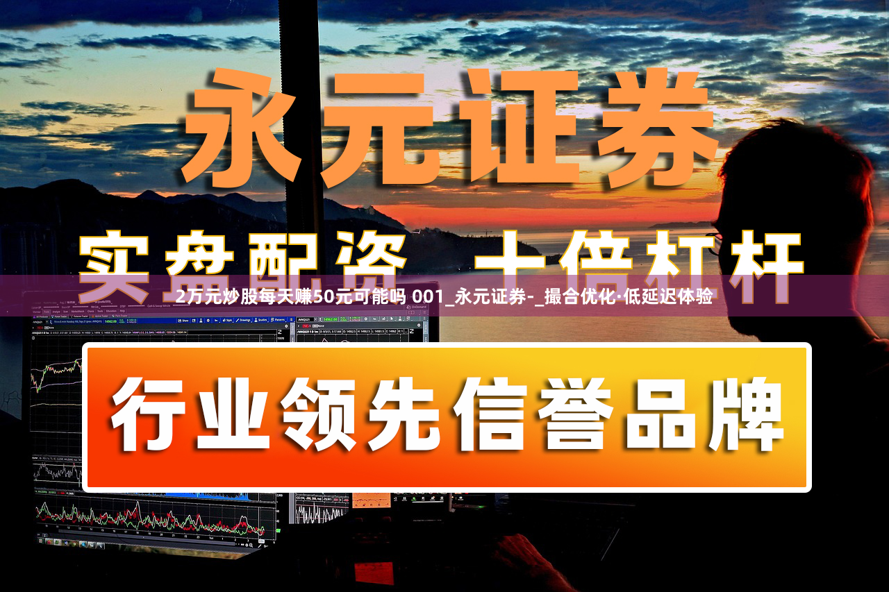 2万元炒股每天赚50元可能吗 001_永元证券-_撮合优化·低延迟体验