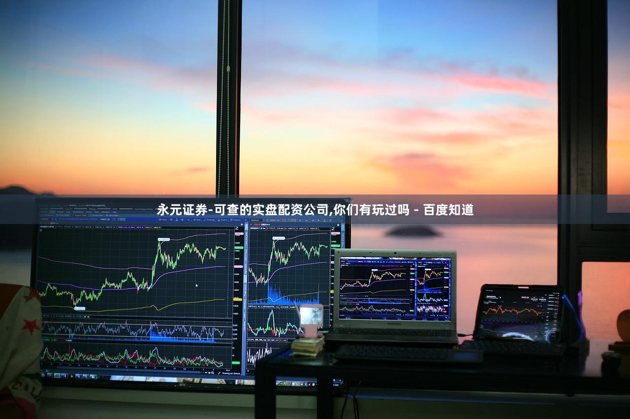 永元证券-可查的实盘配资公司,你们有玩过吗 - 百度知道