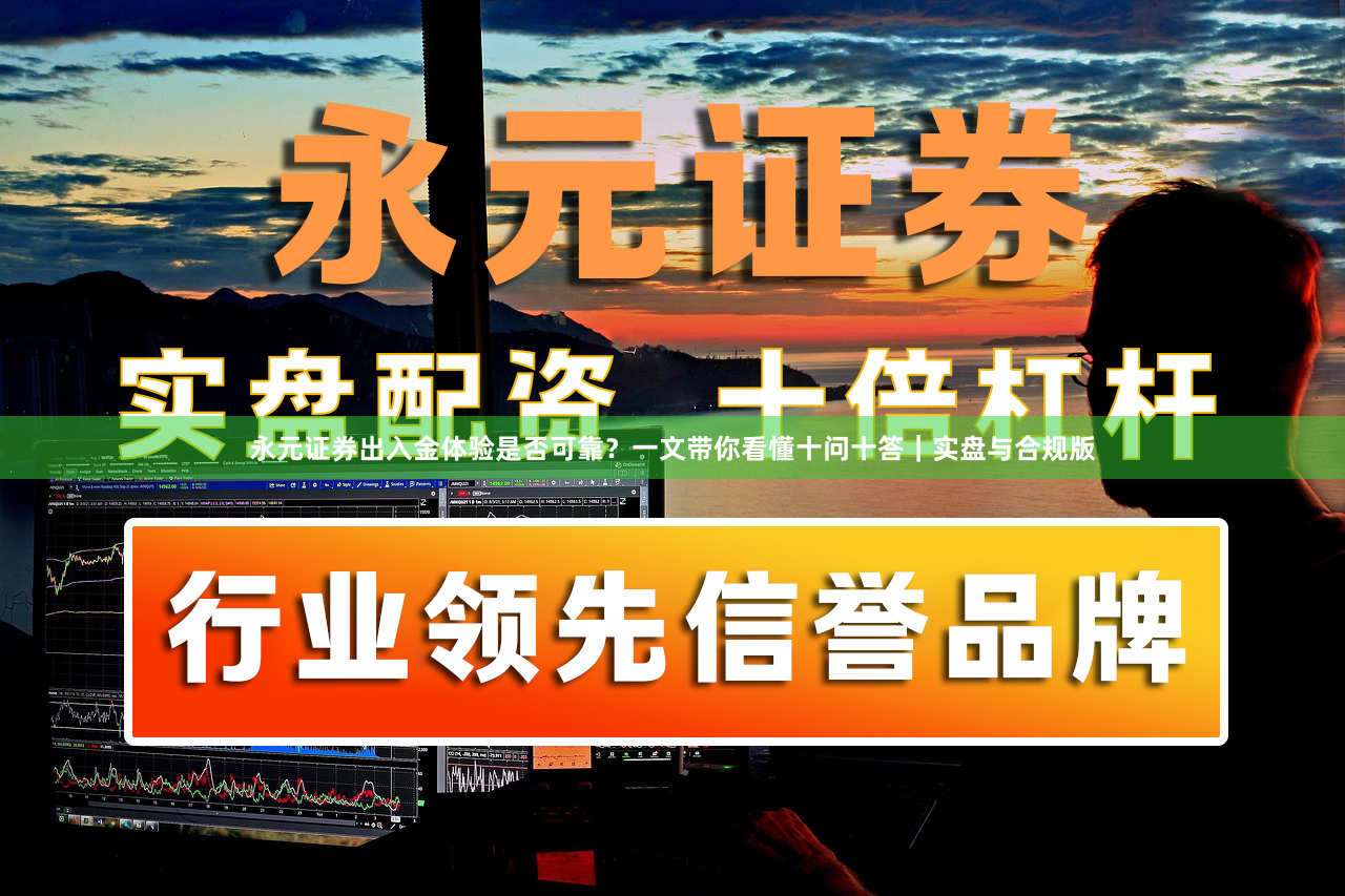 永元证券出入金体验是否可靠？一文带你看懂十问十答｜实盘与合规版