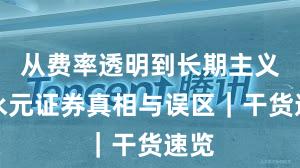 从费率透明到长期主义：永元证券真相与误区｜干货速览