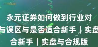 永元证券如何做到行业对比？真相与误区与是否适合新手｜实盘与合规版