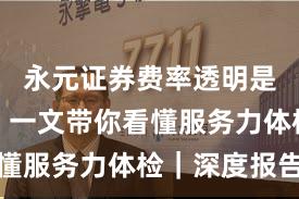 永元证券费率透明是否可靠？一文带你看懂服务力体检｜深度报告