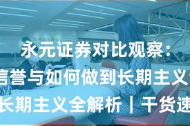 永元证券对比观察：口碑与信誉与如何做到长期主义全解析｜干货速览