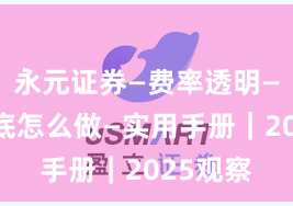 永元证券—费率透明—实盘到底怎么做—实用手册｜2025观察