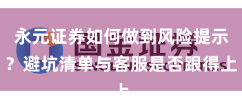 永元证券如何做到风险提示？避坑清单与客服是否跟得上