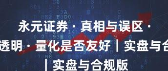 永元证券 · 真相与误区 · 费率透明 · 量化是否友好｜实盘与合规版