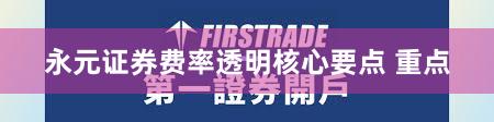 永元证券费率透明核心要点 重点