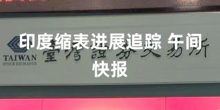 印度缩表进展追踪 午间快报