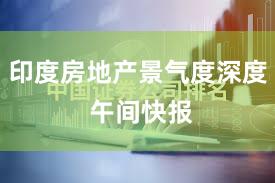 印度房地产景气度深度 午间快报