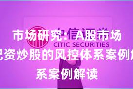 市场研究：A股市场中配资炒股的风控体系案例解读