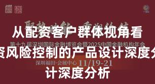 从配资客户群体视角看配资风险控制的产品设计深度分析