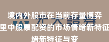 境内外股市在当前存量博弈格局里中股票配资的市场情绪新特征与变