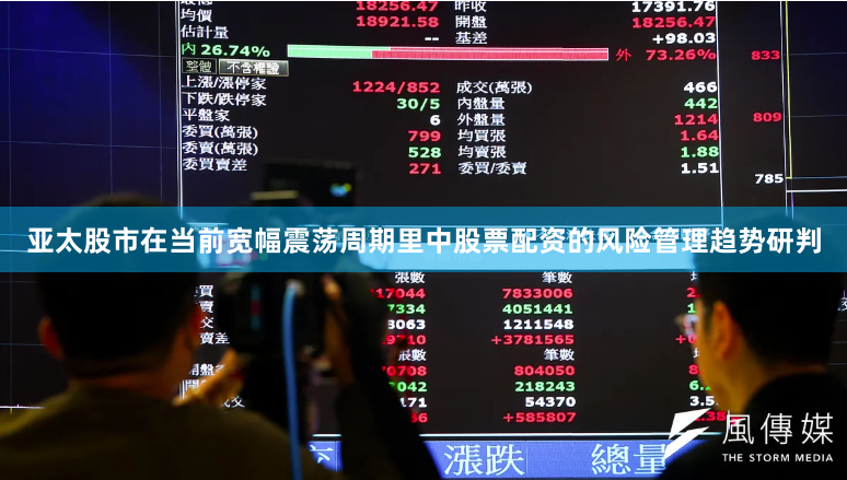 亚太股市在当前宽幅震荡周期里中股票配资的风险管理趋势研判