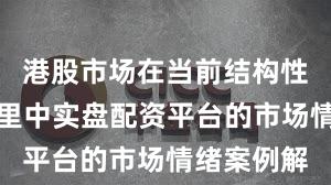港股市场在当前结构性行情阶段里中实盘配资平台的市场情绪案例解