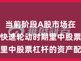 当前阶段A股市场在当前热点快速轮动时期里中股票杠杆的资产配置