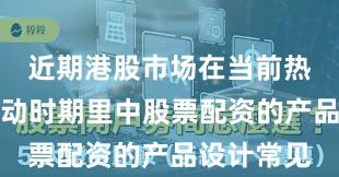 近期港股市场在当前热点快速轮动时期里中股票配资的产品设计常见