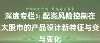 深度专栏：配资风险控制在亚太股市的产品设计新特征与变化