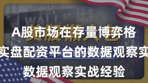 A股市场在存量博弈格局中中实盘配资平台的数据观察实战经验