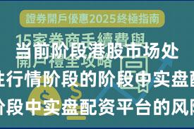 当前阶段港股市场处于结构性行情阶段的阶段中实盘配资平台的风险