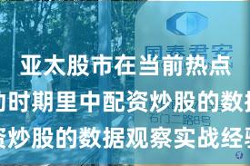 亚太股市在当前热点快速轮动时期里中配资炒股的数据观察实战经验