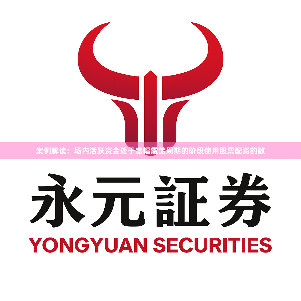 案例解读：场内活跃资金处于宽幅震荡周期的阶段使用股票配资的数