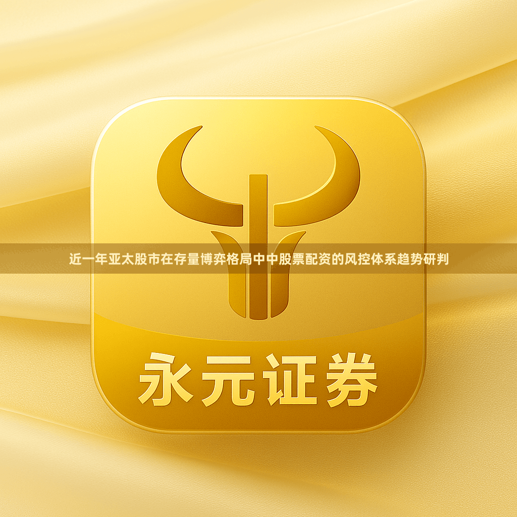 近一年亚太股市在存量博弈格局中中股票配资的风控体系趋势研判