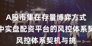A股市集在存量博弈方式布景下中实盘配资平台的风控体系契机与挑