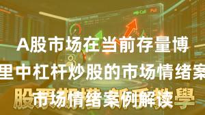 A股市场在当前存量博弈格局里中杠杆炒股的市场情绪案例解读
