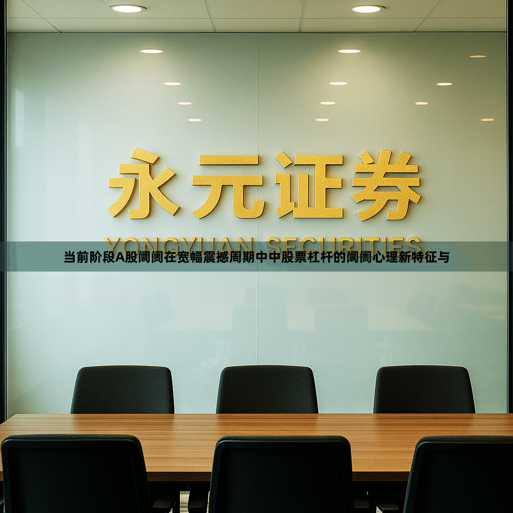 当前阶段A股阛阓在宽幅震撼周期中中股票杠杆的阛阓心理新特征与