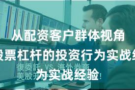 从配资客户群体视角看股票杠杆的投资行为实战经验