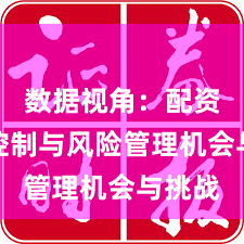 数据视角：配资风险控制与风险管理机会与挑战