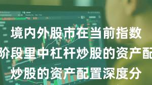 境内外股市在当前指数反复拉锯阶段里中杠杆炒股的资产配置深度分