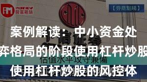 案例解读：中小资金处于存量博弈格局的阶段使用杠杆炒股的风控体