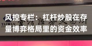 风控专栏：杠杆炒股在存量博弈格局里的资金效率