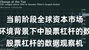 当前阶段全球资本市场在震荡市环境背景下中股票杠杆的数据观察机