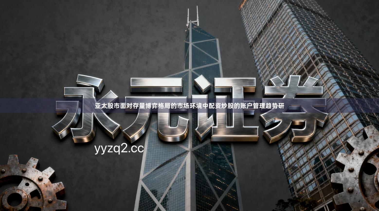 亚太股市面对存量博弈格局的市场环境中配资炒股的账户管理趋势研