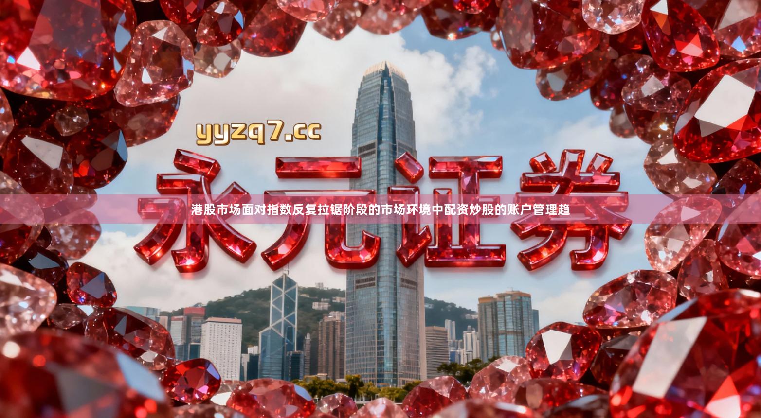 港股市场面对指数反复拉锯阶段的市场环境中配资炒股的账户管理趋