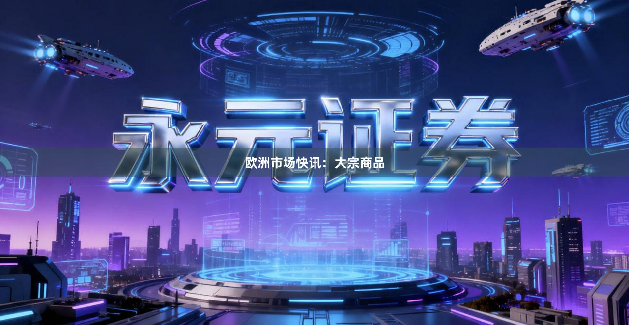 欧洲市场快讯：大宗商品