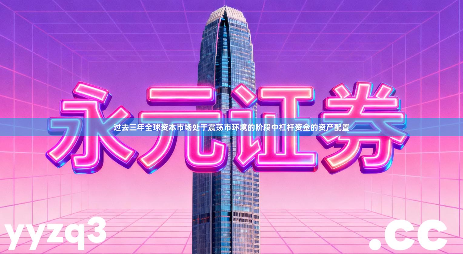 过去三年全球资本市场处于震荡市环境的阶段中杠杆资金的资产配置