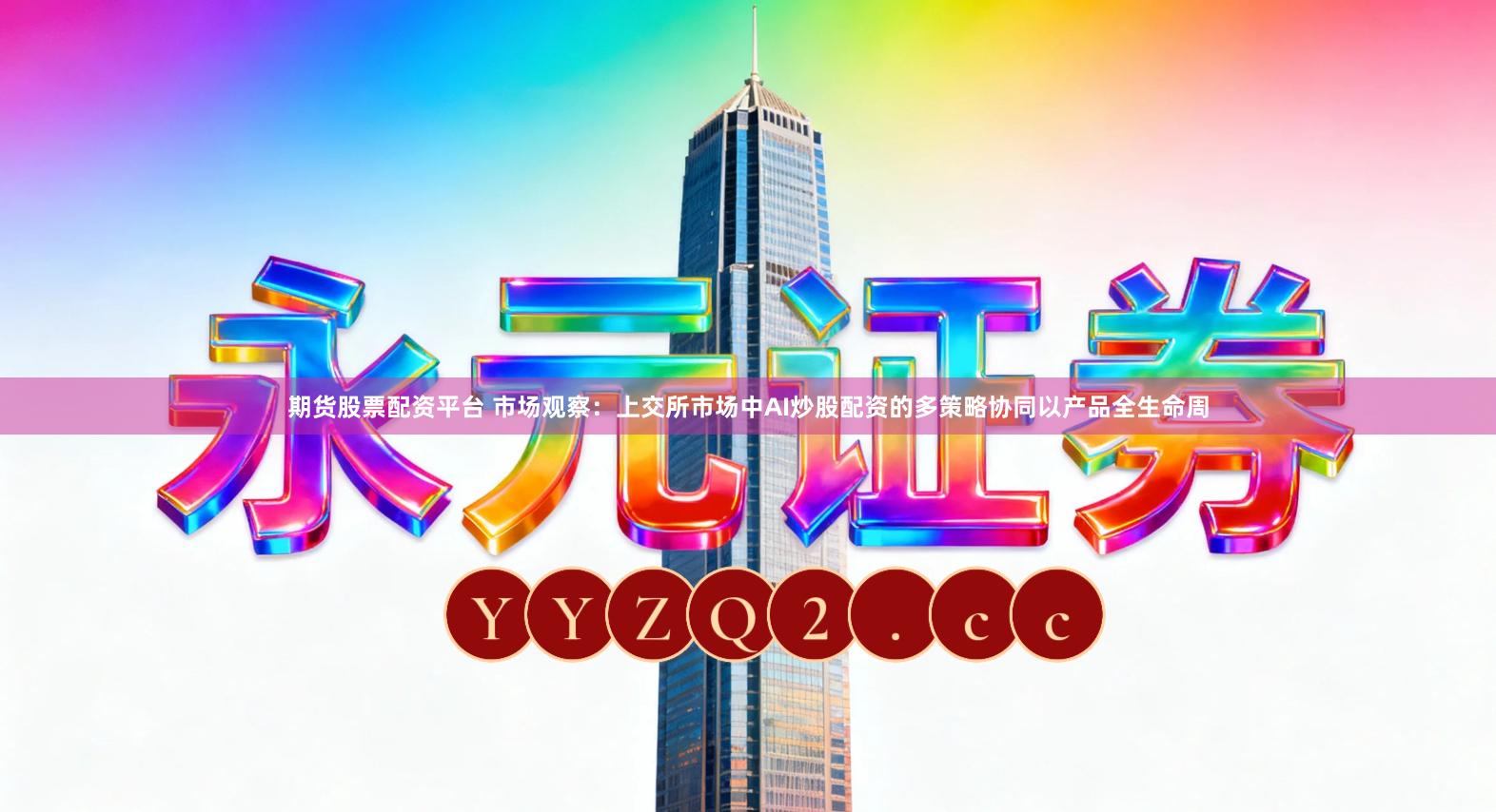 期货股票配资平台 市场观察：上交所市场中AI炒股配资的多策略协同以产品全生命周