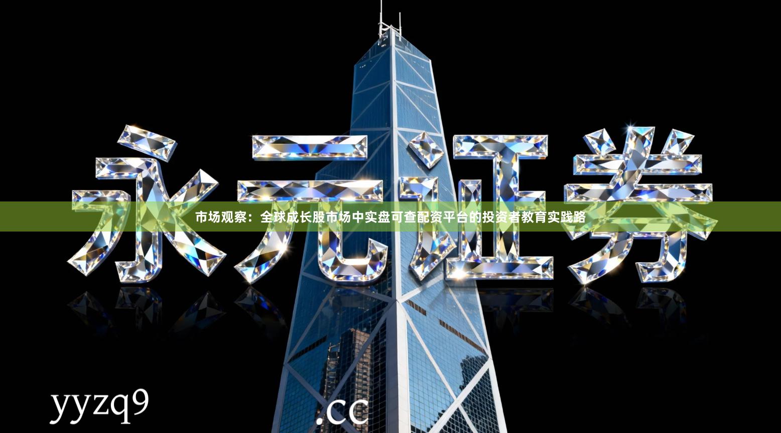 市场观察：全球成长股市场中实盘可查配资平台的投资者教育实践路