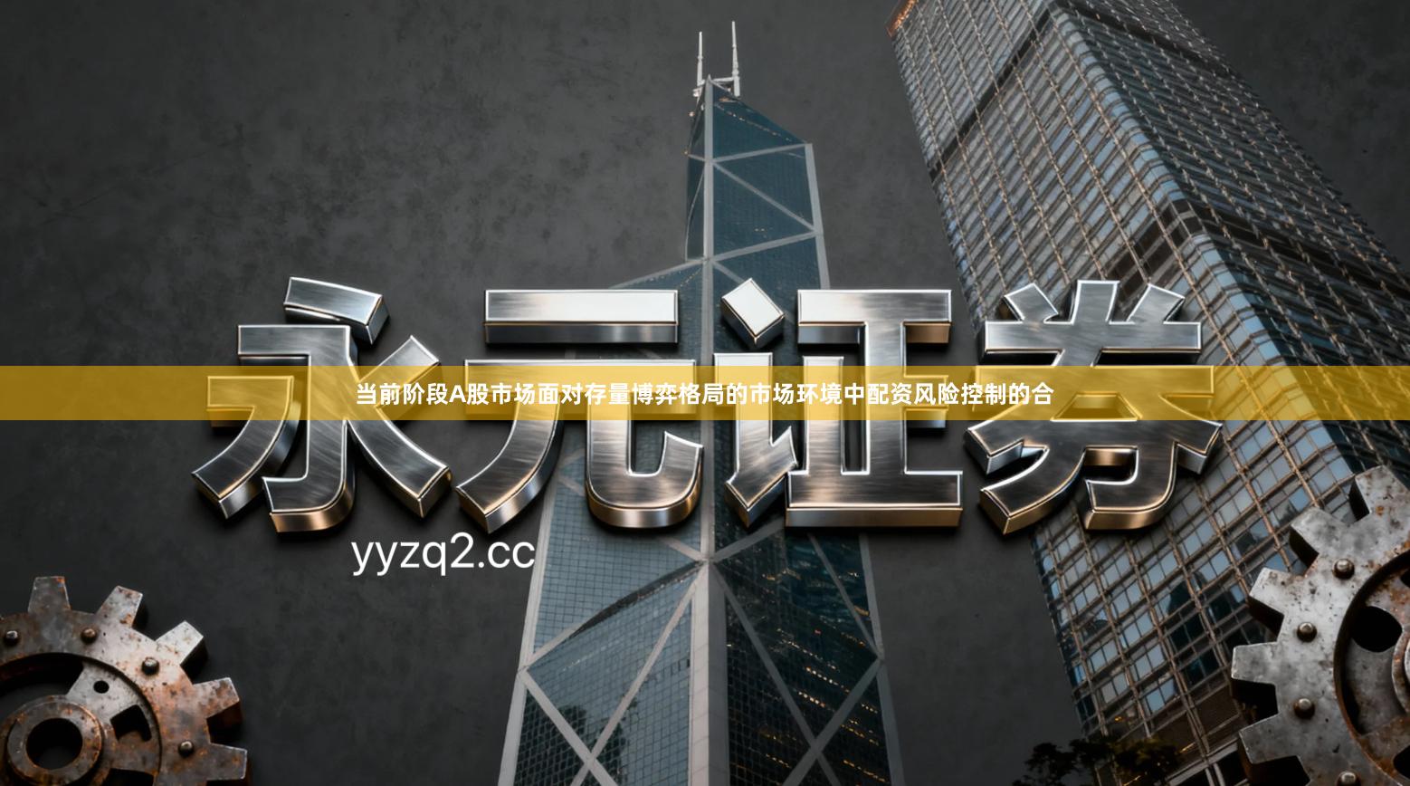 当前阶段A股市场面对存量博弈格局的市场环境中配资风险控制的合