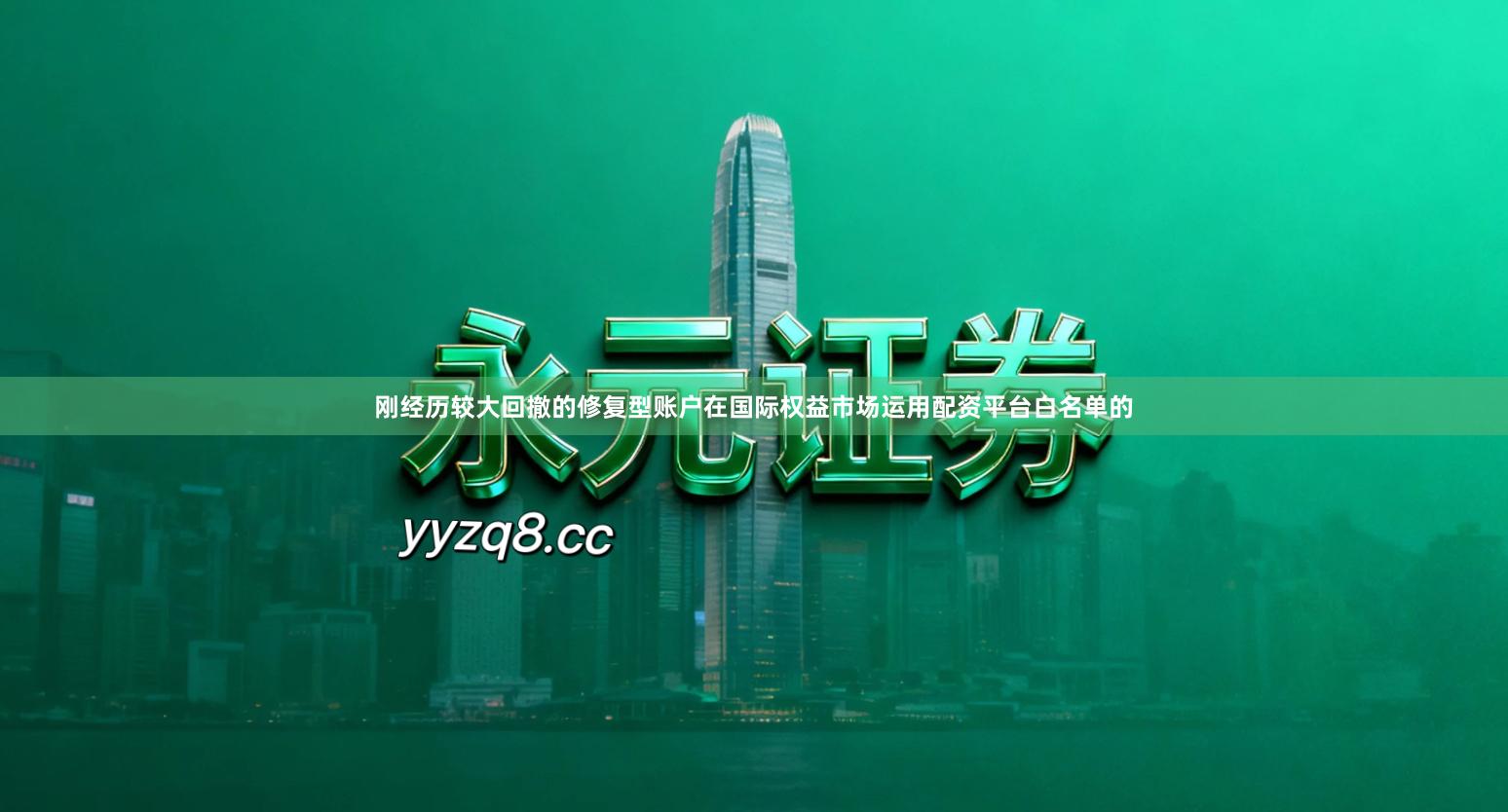 刚经历较大回撤的修复型账户在国际权益市场运用配资平台白名单的