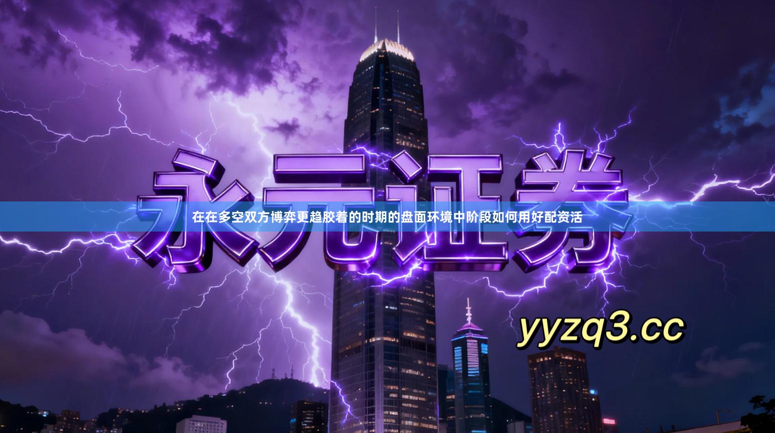 在在多空双方博弈更趋胶着的时期的盘面环境中阶段如何用好配资活