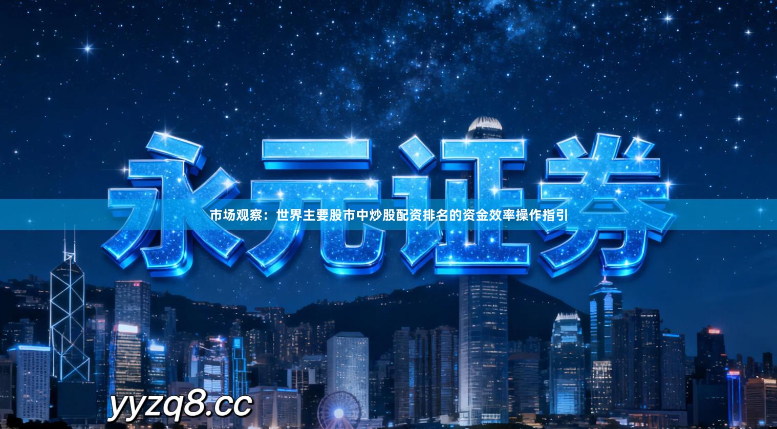 市场观察：世界主要股市中炒股配资排名的资金效率操作指引