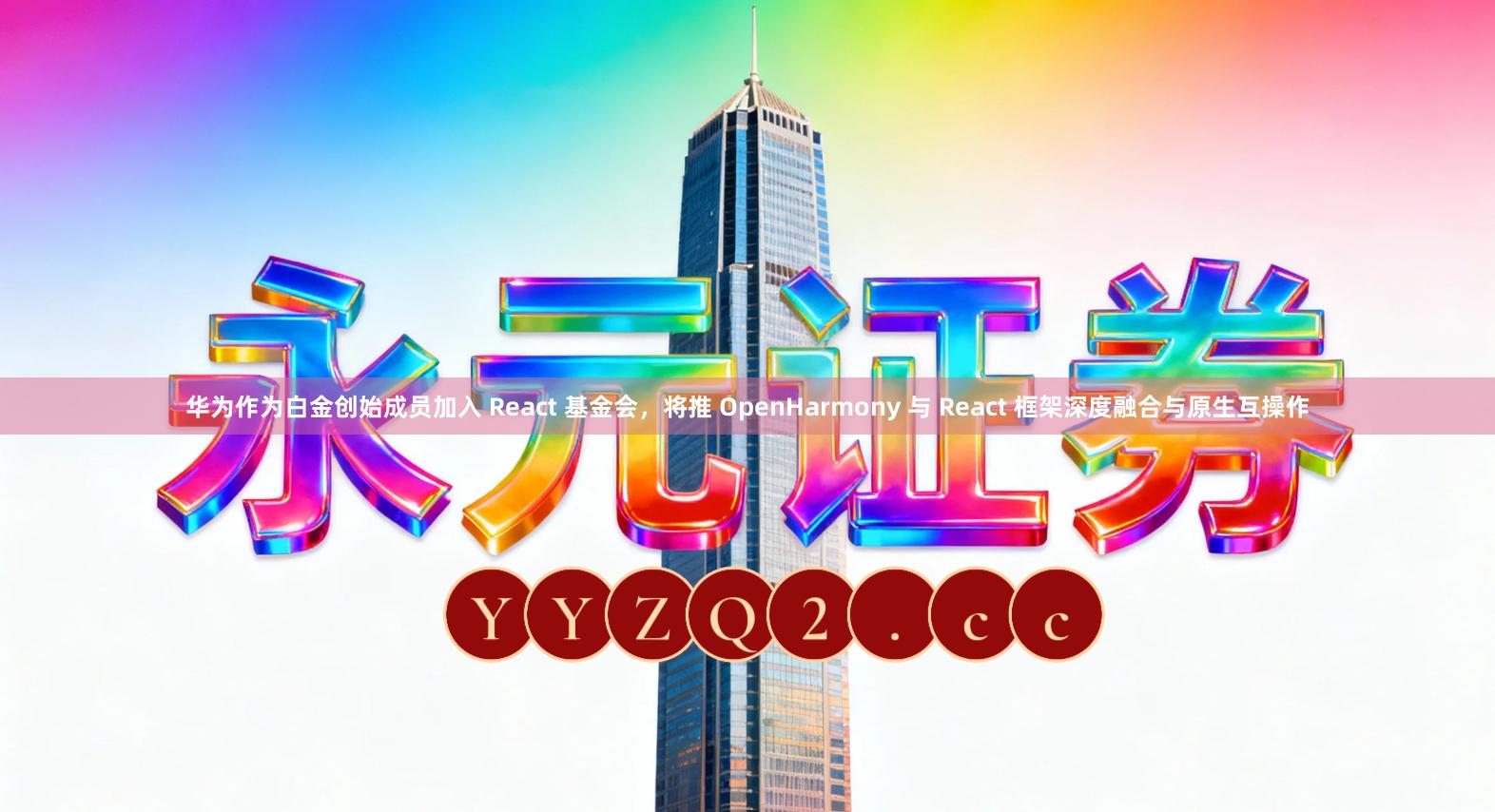 华为作为白金创始成员加入 React 基金会，将推 OpenHarmony 与 React 框架深度融合与原生互操作