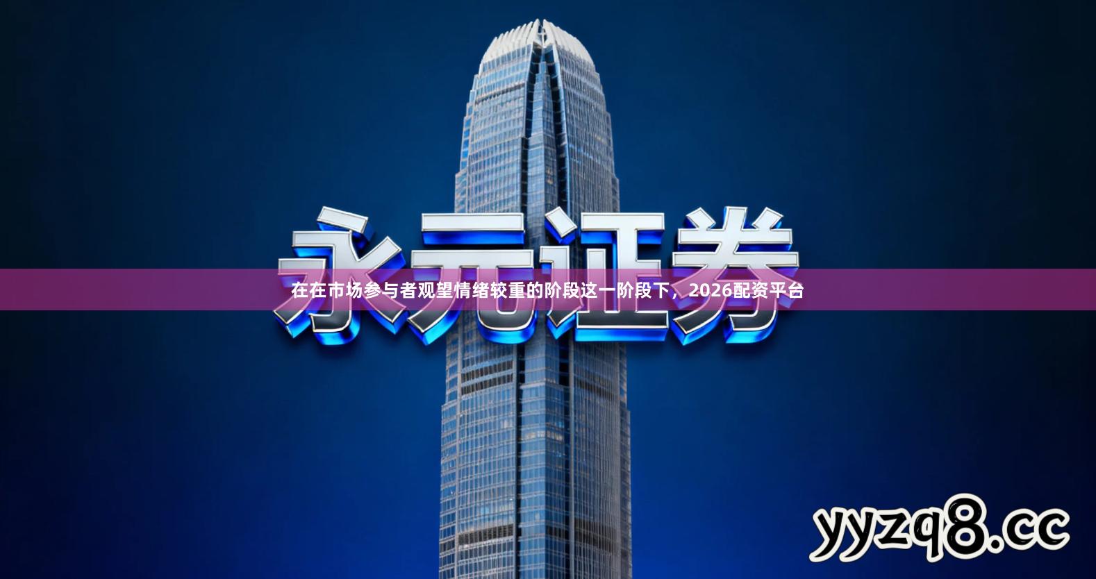 在在市场参与者观望情绪较重的阶段这一阶段下，2026配资平台