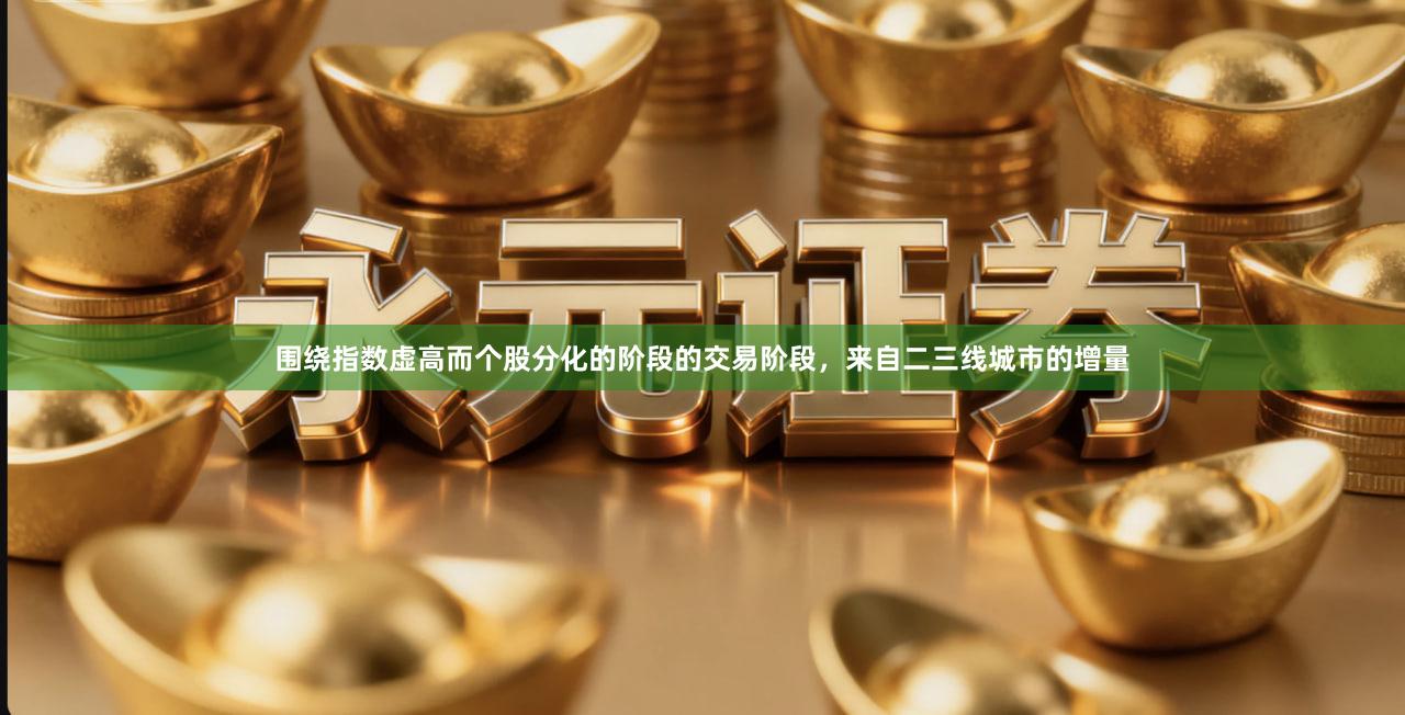围绕指数虚高而个股分化的阶段的交易阶段，来自二三线城市的增量