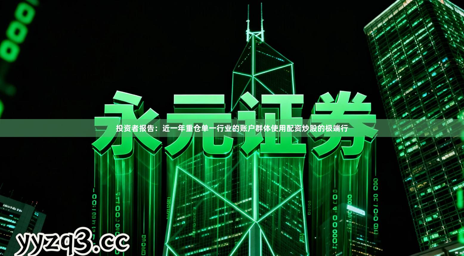 投资者报告：近一年重仓单一行业的账户群体使用配资炒股的极端行