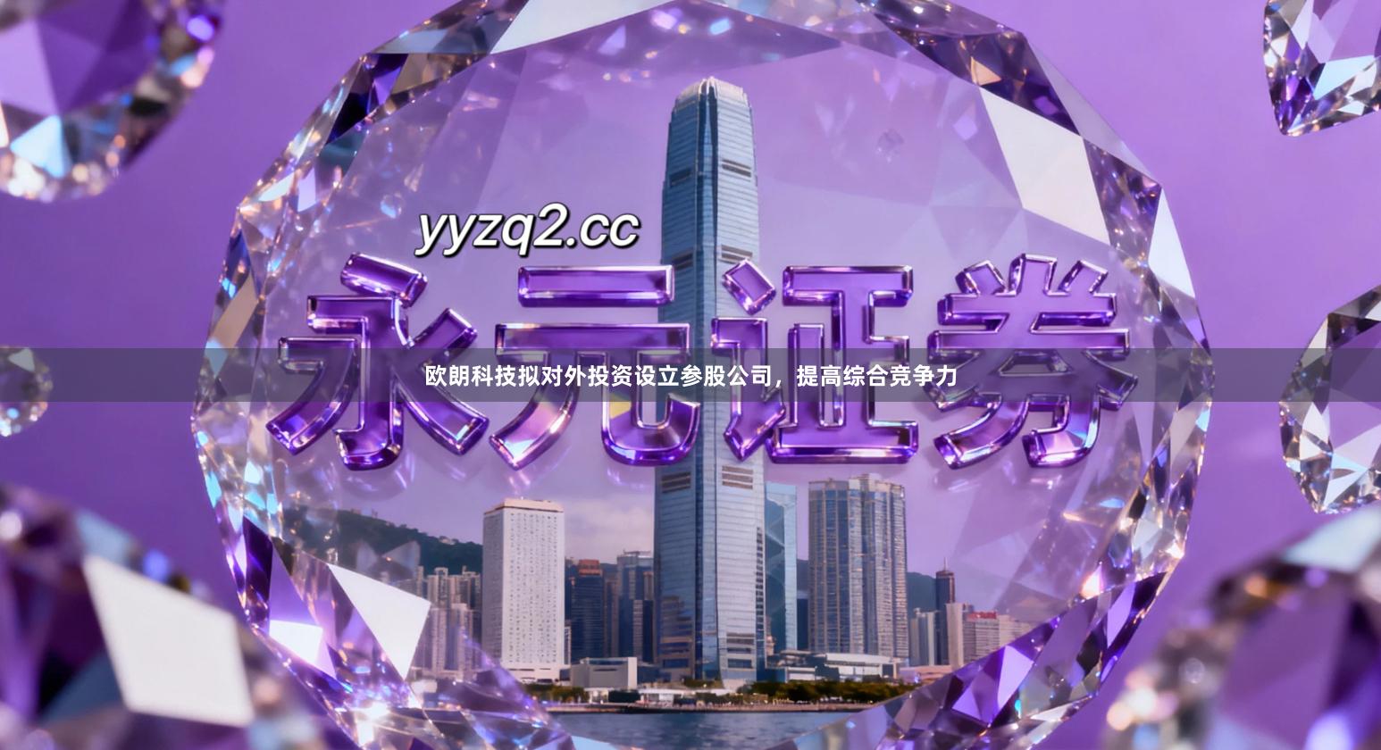 欧朗科技拟对外投资设立参股公司，提高综合竞争力